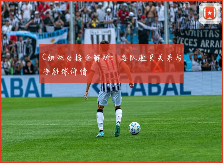 C组积分榜全解析：各队胜负关系与净胜球详情