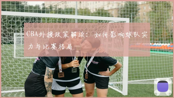 CBA外援政策解读：如何影响球队实力与比赛格局