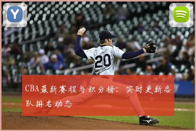 CBA最新赛程与积分榜：实时更新各队排名动态