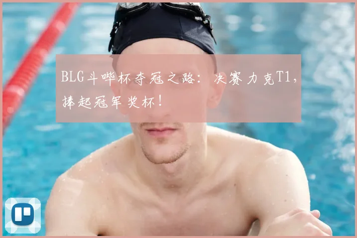BLG斗哔杯夺冠之路：决赛力克T1，捧起冠军奖杯！