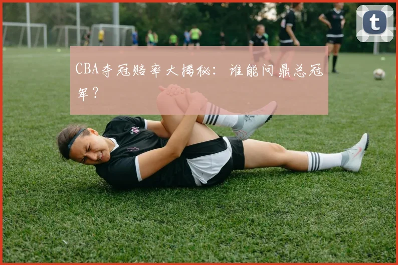 CBA夺冠赔率大揭秘：谁能问鼎总冠军？