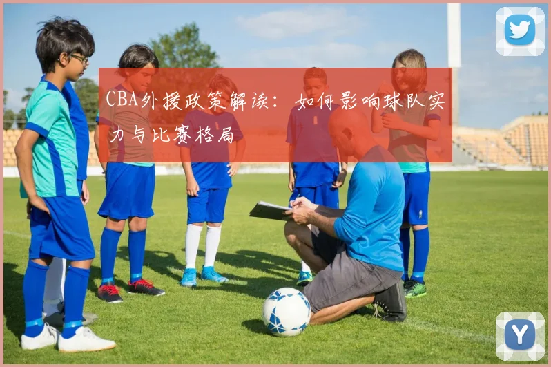 CBA外援政策解读：如何影响球队实力与比赛格局