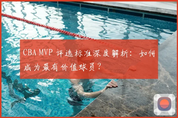 CBA MVP 评选标准深度解析：如何成为最有价值球员？