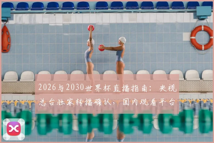 2026与2030世界杯直播指南：央视总台独家转播确认，国内观看平台详解