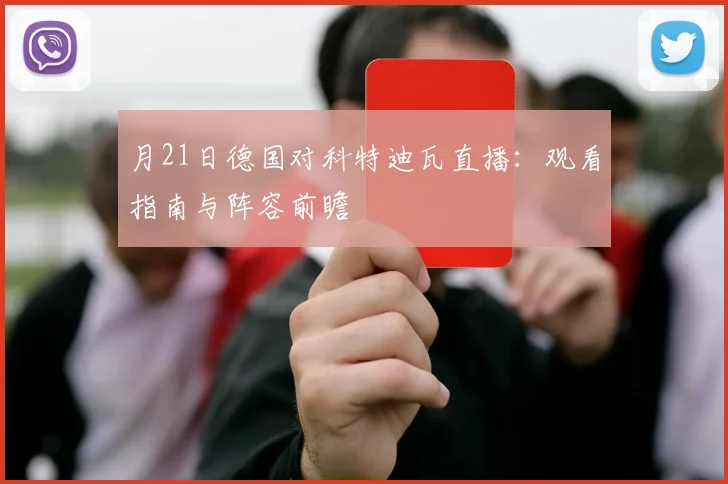 月21日德国对科特迪瓦直播：观看指南与阵容前瞻